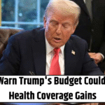 Experts Warn Trump’s Budget Could Reverse Health Coverage Gains