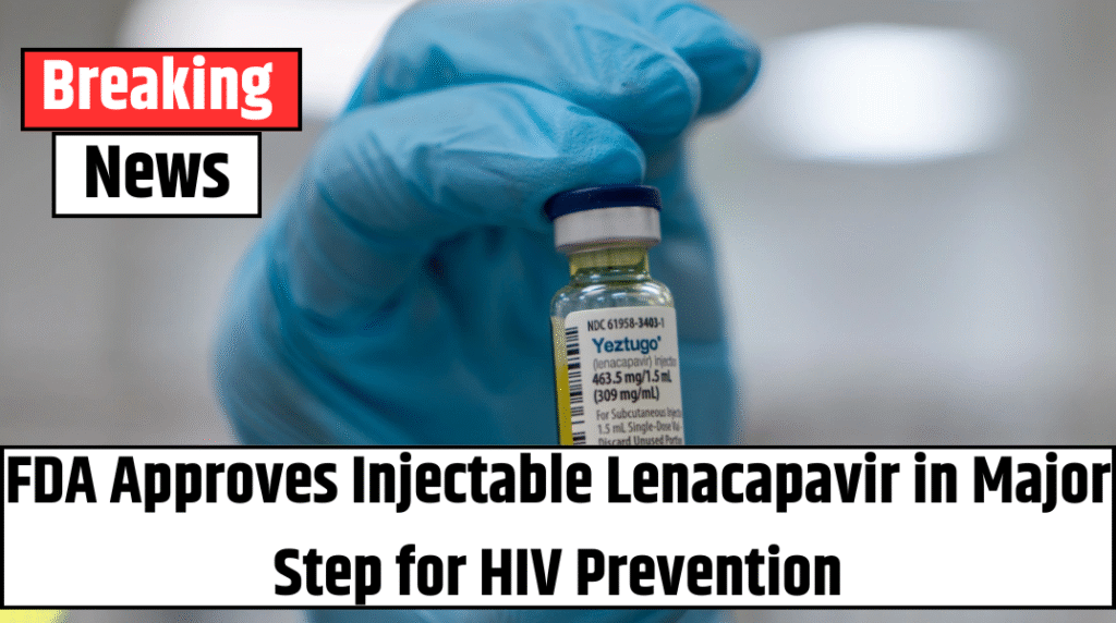 FDA Approves Injectable Lenacapavir in Major Step for HIV Prevention