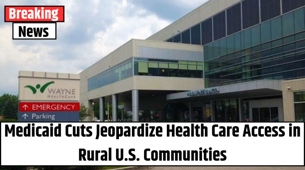 Medicaid Cuts Jeopardize Health Care Access in Rural U.S. Communities