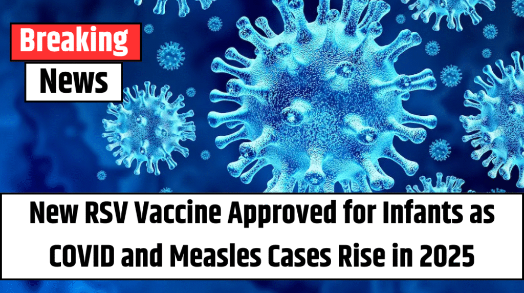 New RSV Vaccine Approved for Infants as COVID and Measles Cases Rise in 2025
