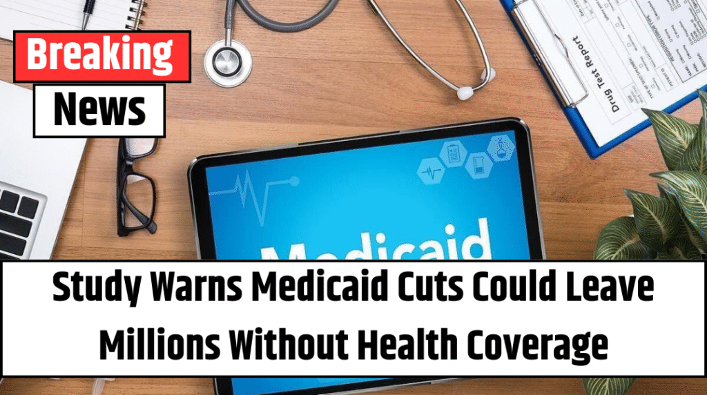 Study Warns Medicaid Cuts Could Leave Millions Without Health Coverage