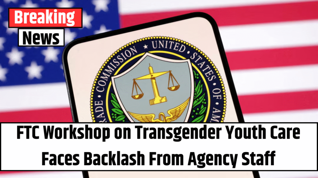 FTC Workshop on Transgender Youth Care Faces Backlash From Agency Staff