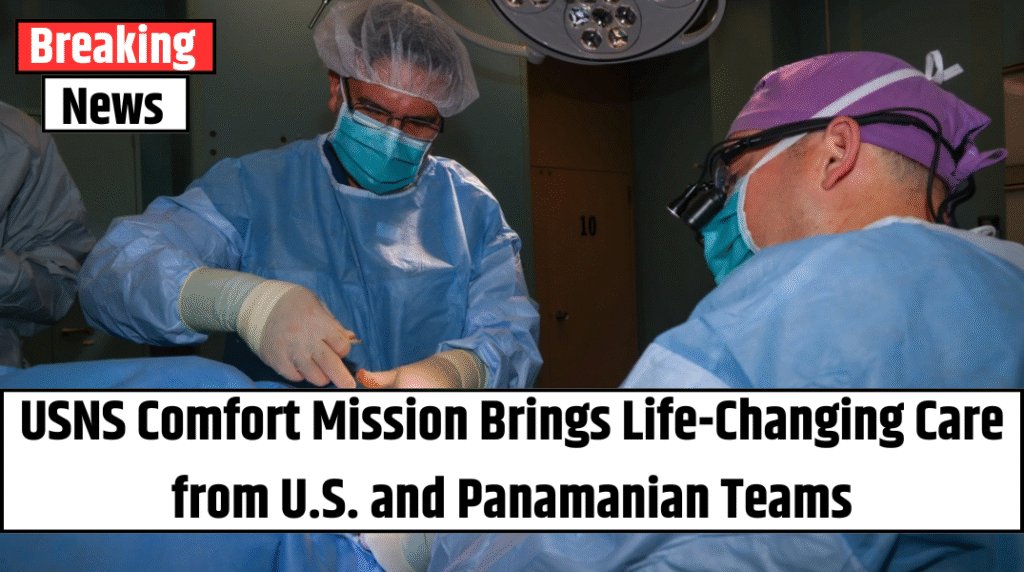 USNS Comfort Mission Brings Life-Changing Care from U.S. and Panamanian Teams